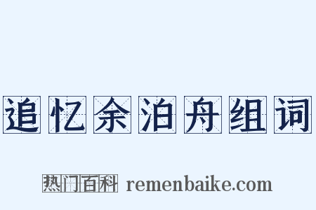 追忆余泊舟组词是什么意思的图片